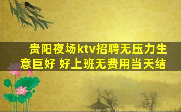 贵阳夜场ktv招聘无压力生意巨好 好上班无费用当天结